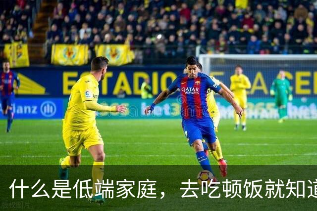 什么是低端家庭，去吃顿饭就知道了。