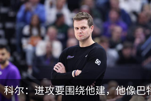 科尔：进攻要围绕他建，他像巴特勒
