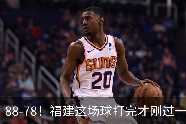 88-78！福建这场球打完才刚过一夜，哪想到江苏主帅易立赛后这么表态